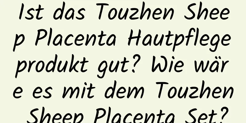 Ist das Touzhen Sheep Placenta Hautpflegeprodukt gut? Wie wäre es mit dem Touzhen Sheep Placenta Set?