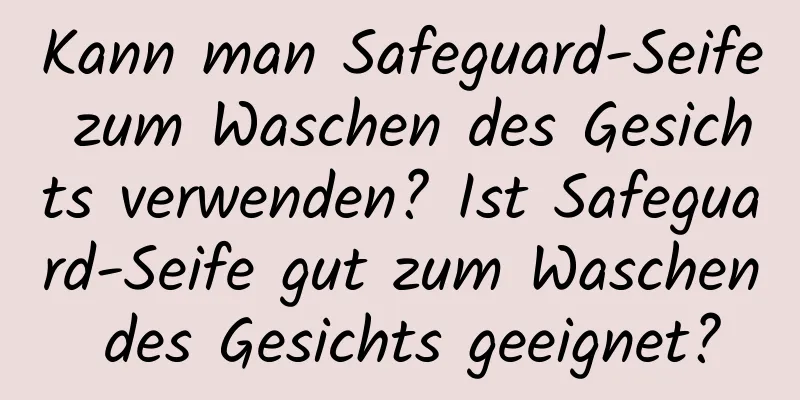Kann man Safeguard-Seife zum Waschen des Gesichts verwenden? Ist Safeguard-Seife gut zum Waschen des Gesichts geeignet?