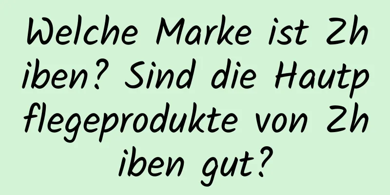 Welche Marke ist Zhiben? Sind die Hautpflegeprodukte von Zhiben gut?