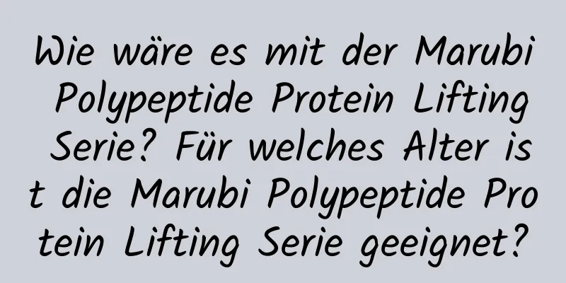 Wie wäre es mit der Marubi Polypeptide Protein Lifting Serie? Für welches Alter ist die Marubi Polypeptide Protein Lifting Serie geeignet?