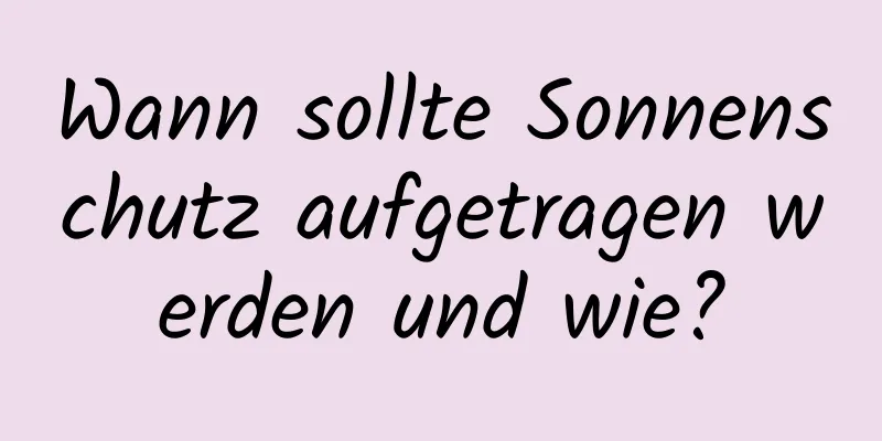 Wann sollte Sonnenschutz aufgetragen werden und wie?