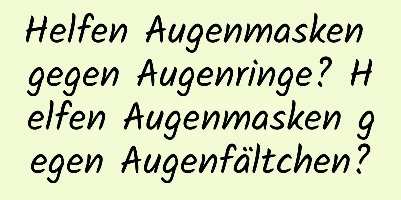 Helfen Augenmasken gegen Augenringe? Helfen Augenmasken gegen Augenfältchen?