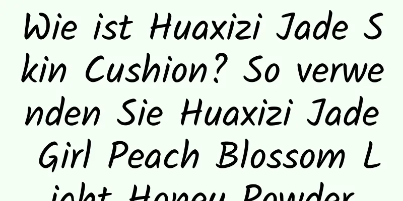 Wie ist Huaxizi Jade Skin Cushion? So verwenden Sie Huaxizi Jade Girl Peach Blossom Light Honey Powder