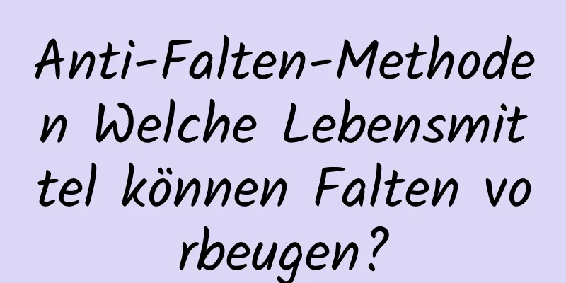 Anti-Falten-Methoden Welche Lebensmittel können Falten vorbeugen?