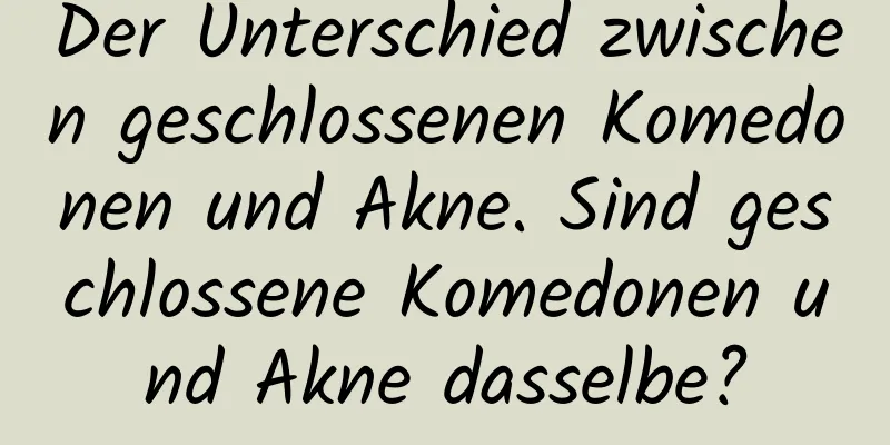 Der Unterschied zwischen geschlossenen Komedonen und Akne. Sind geschlossene Komedonen und Akne dasselbe?