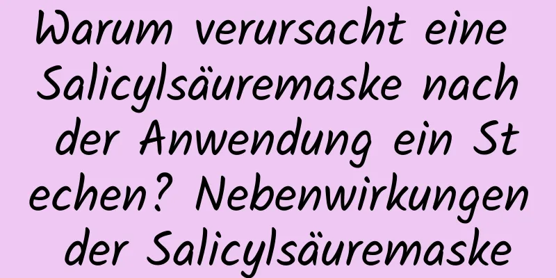 Warum verursacht eine Salicylsäuremaske nach der Anwendung ein Stechen? Nebenwirkungen der Salicylsäuremaske