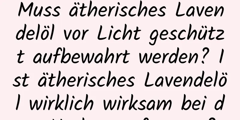 Muss ätherisches Lavendelöl vor Licht geschützt aufbewahrt werden? Ist ätherisches Lavendelöl wirklich wirksam bei der Narbenentfernung?
