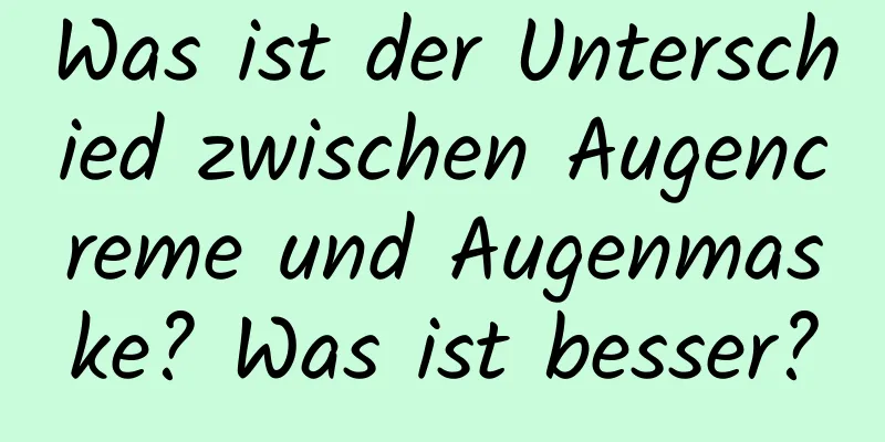 Was ist der Unterschied zwischen Augencreme und Augenmaske? Was ist besser?