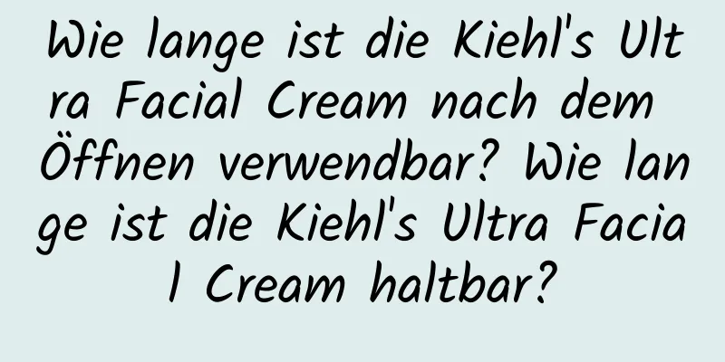 Wie lange ist die Kiehl's Ultra Facial Cream nach dem Öffnen verwendbar? Wie lange ist die Kiehl's Ultra Facial Cream haltbar?