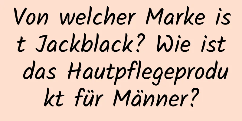 Von welcher Marke ist Jackblack? Wie ist das Hautpflegeprodukt für Männer?