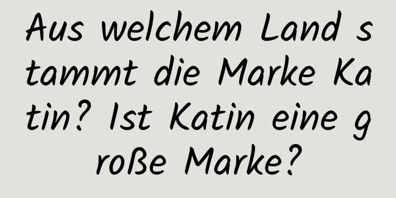 Aus welchem ​​Land stammt die Marke Katin? Ist Katin eine große Marke?