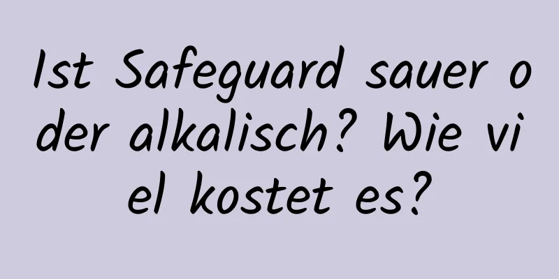 Ist Safeguard sauer oder alkalisch? Wie viel kostet es?