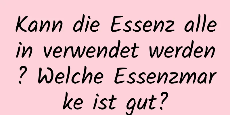 Kann die Essenz allein verwendet werden? Welche Essenzmarke ist gut?