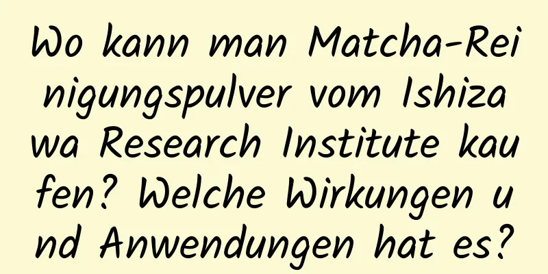 Wo kann man Matcha-Reinigungspulver vom Ishizawa Research Institute kaufen? Welche Wirkungen und Anwendungen hat es?