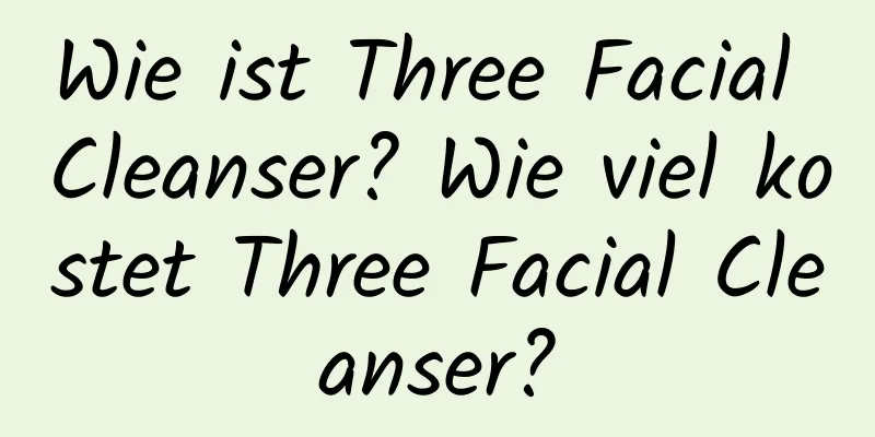 Wie ist Three Facial Cleanser? Wie viel kostet Three Facial Cleanser?