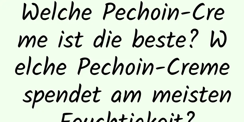 Welche Pechoin-Creme ist die beste? Welche Pechoin-Creme spendet am meisten Feuchtigkeit?
