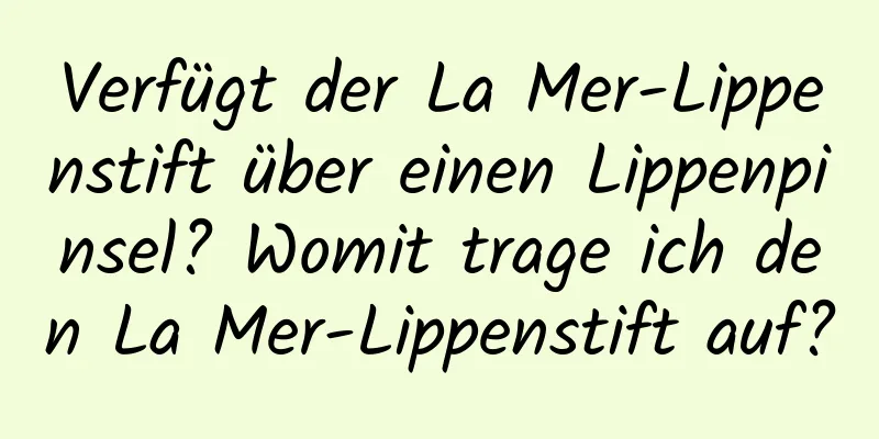 Verfügt der La Mer-Lippenstift über einen Lippenpinsel? Womit trage ich den La Mer-Lippenstift auf?