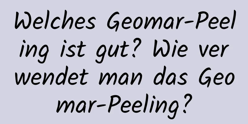 Welches Geomar-Peeling ist gut? Wie verwendet man das Geomar-Peeling?