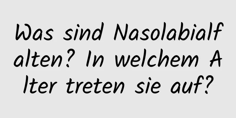 Was sind Nasolabialfalten? In welchem ​​Alter treten sie auf?