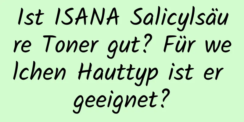 Ist ISANA Salicylsäure Toner gut? Für welchen Hauttyp ist er geeignet?