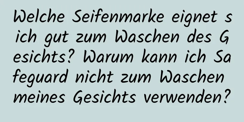 Welche Seifenmarke eignet sich gut zum Waschen des Gesichts? Warum kann ich Safeguard nicht zum Waschen meines Gesichts verwenden?