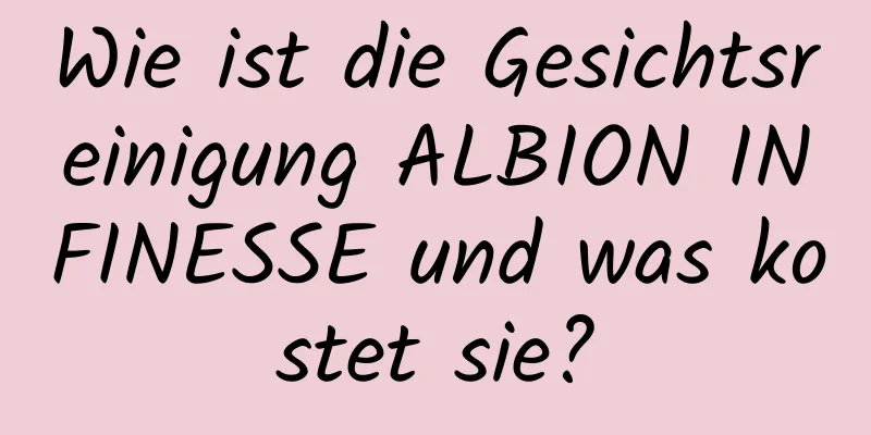 Wie ist die Gesichtsreinigung ALBION INFINESSE und was kostet sie?