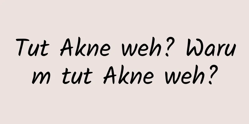 Tut Akne weh? Warum tut Akne weh?