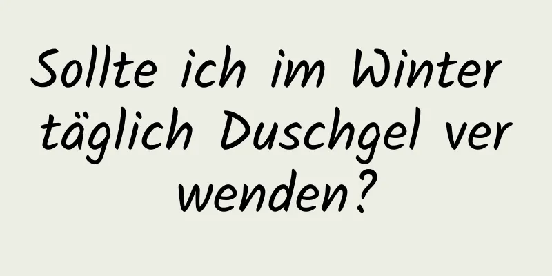 Sollte ich im Winter täglich Duschgel verwenden?