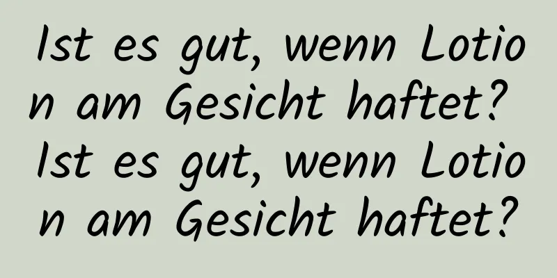 Ist es gut, wenn Lotion am Gesicht haftet? Ist es gut, wenn Lotion am Gesicht haftet?