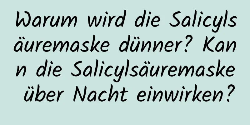 Warum wird die Salicylsäuremaske dünner? Kann die Salicylsäuremaske über Nacht einwirken?
