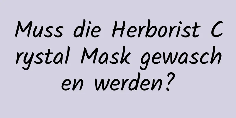Muss die Herborist Crystal Mask gewaschen werden?