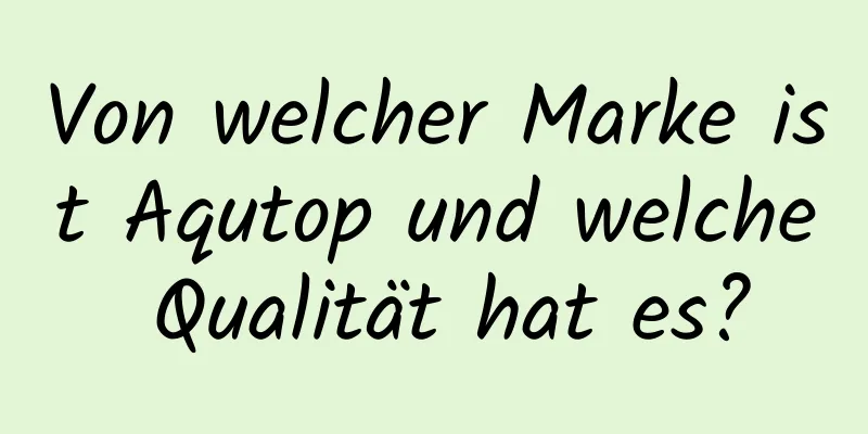 Von welcher Marke ist Aqutop und welche Qualität hat es?