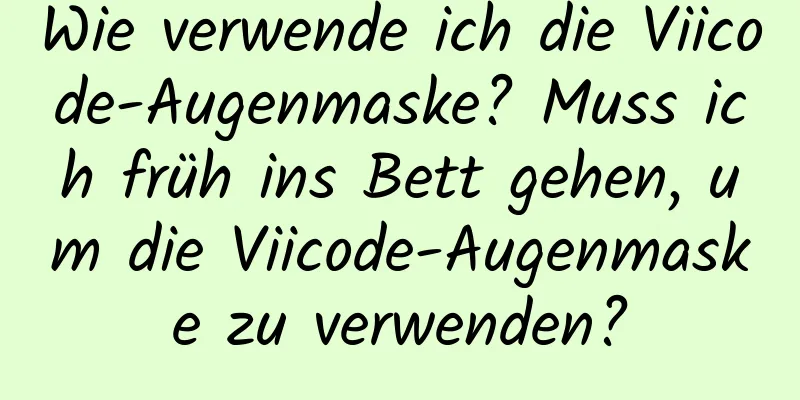 Wie verwende ich die Viicode-Augenmaske? Muss ich früh ins Bett gehen, um die Viicode-Augenmaske zu verwenden?