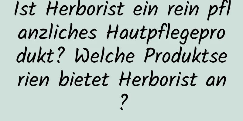 Ist Herborist ein rein pflanzliches Hautpflegeprodukt? Welche Produktserien bietet Herborist an?