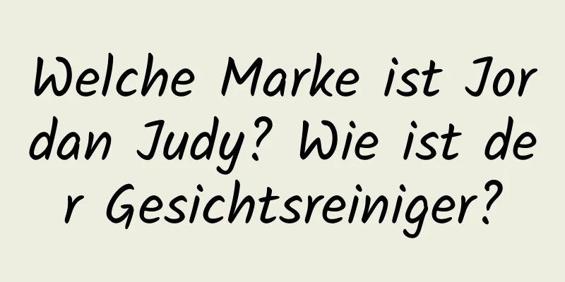 Welche Marke ist Jordan Judy? Wie ist der Gesichtsreiniger?