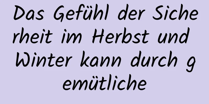Das Gefühl der Sicherheit im Herbst und Winter kann durch gemütliche