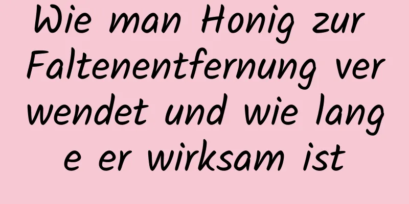 Wie man Honig zur Faltenentfernung verwendet und wie lange er wirksam ist