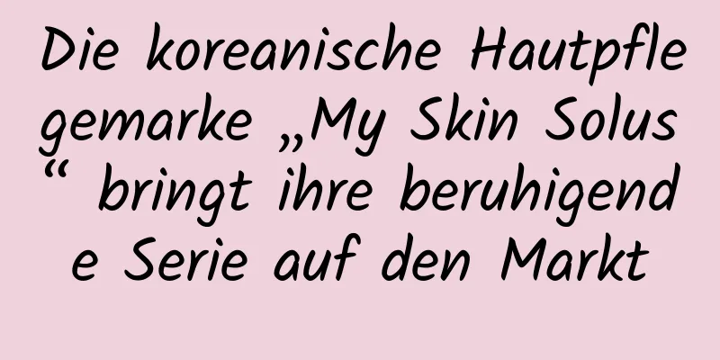 Die koreanische Hautpflegemarke „My Skin Solus“ bringt ihre beruhigende Serie auf den Markt