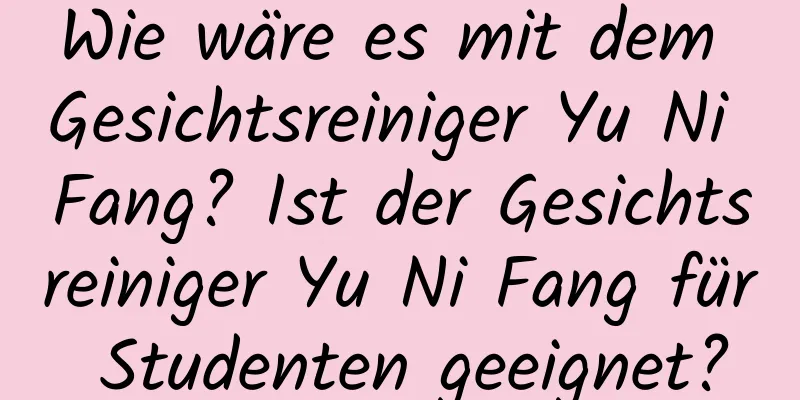 Wie wäre es mit dem Gesichtsreiniger Yu Ni Fang? Ist der Gesichtsreiniger Yu Ni Fang für Studenten geeignet?