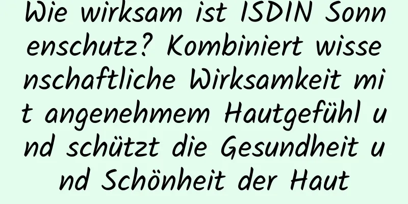 Wie wirksam ist ISDIN Sonnenschutz? Kombiniert wissenschaftliche Wirksamkeit mit angenehmem Hautgefühl und schützt die Gesundheit und Schönheit der Haut