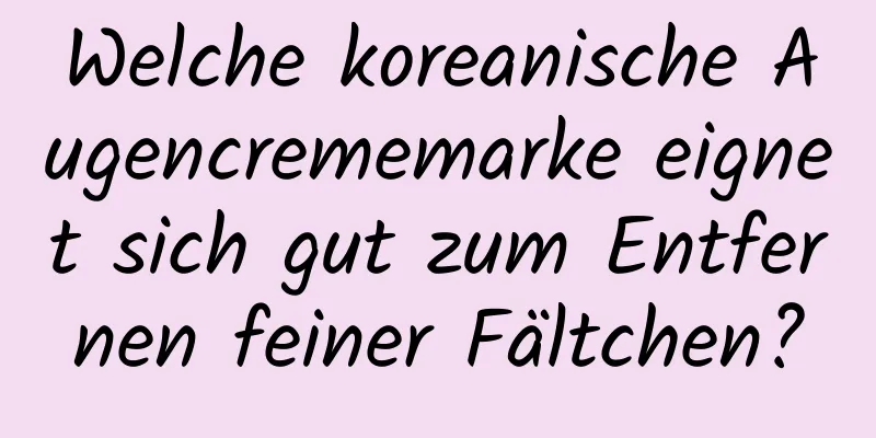 Welche koreanische Augencrememarke eignet sich gut zum Entfernen feiner Fältchen?