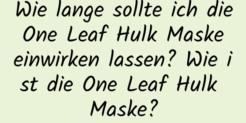 Wie lange sollte ich die One Leaf Hulk Maske einwirken lassen? Wie ist die One Leaf Hulk Maske?