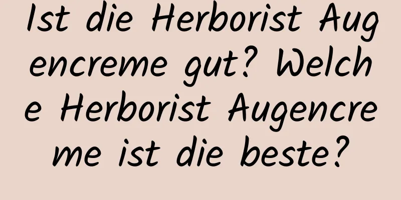 Ist die Herborist Augencreme gut? Welche Herborist Augencreme ist die beste?
