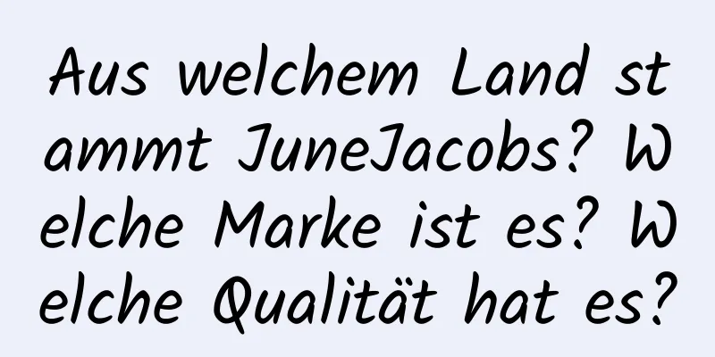 Aus welchem ​​Land stammt JuneJacobs? Welche Marke ist es? Welche Qualität hat es?