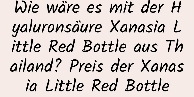 Wie wäre es mit der Hyaluronsäure Xanasia Little Red Bottle aus Thailand? Preis der Xanasia Little Red Bottle