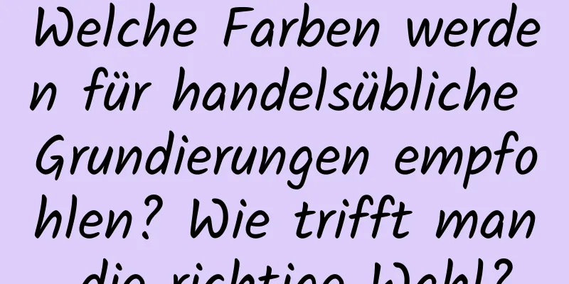 Welche Farben werden für handelsübliche Grundierungen empfohlen? Wie trifft man die richtige Wahl?