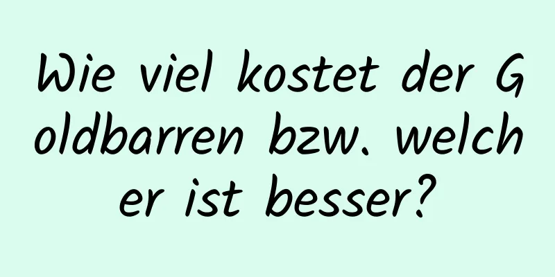 Wie viel kostet der Goldbarren bzw. welcher ist besser?