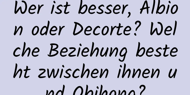 Wer ist besser, Albion oder Decorte? Welche Beziehung besteht zwischen ihnen und Obihong?