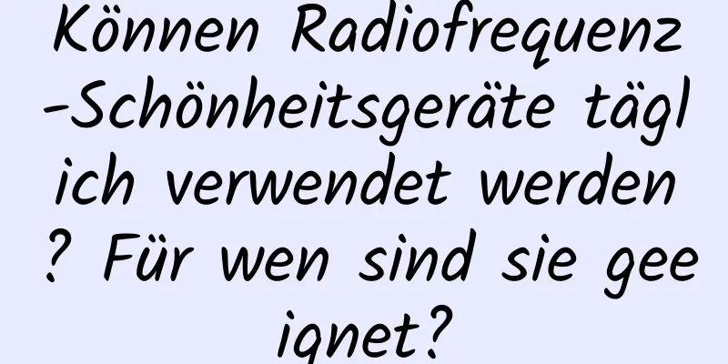 Können Radiofrequenz-Schönheitsgeräte täglich verwendet werden? Für wen sind sie geeignet?