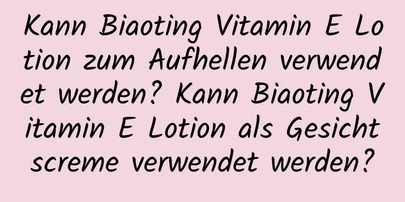 Kann Biaoting Vitamin E Lotion zum Aufhellen verwendet werden? Kann Biaoting Vitamin E Lotion als Gesichtscreme verwendet werden?